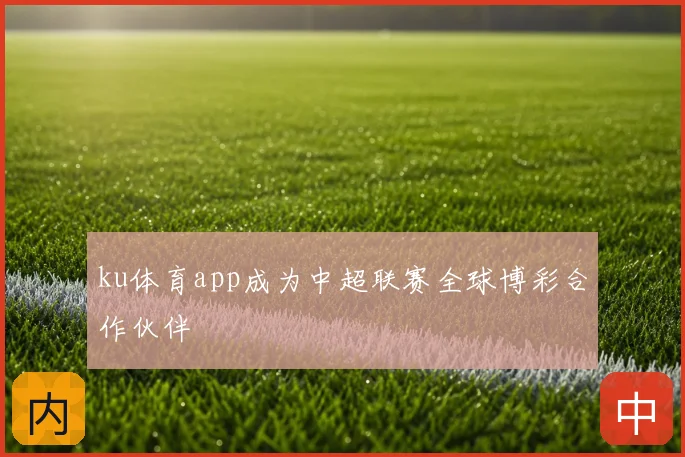 ku体育app成为中超联赛全球博彩合作伙伴
