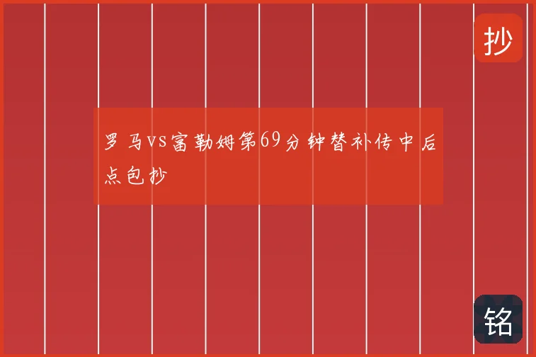 罗马vs富勒姆第69分钟替补传中后点包抄