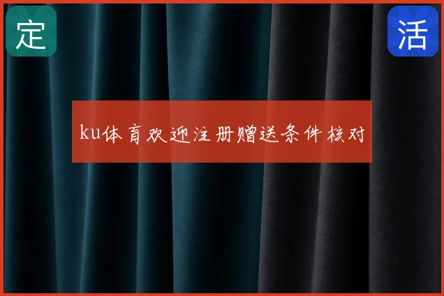 ku体育欢迎注册赠送条件核对
