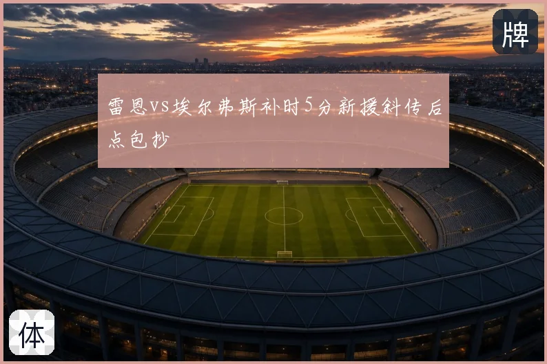 雷恩vs埃尔弗斯补时5分新援斜传后点包抄