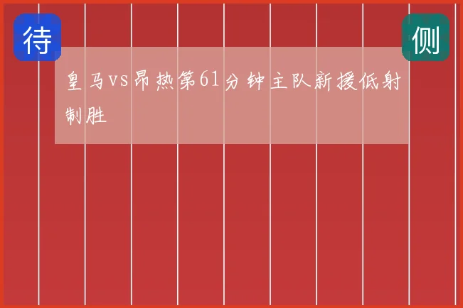 皇马vs昂热第61分钟主队新援低射制胜