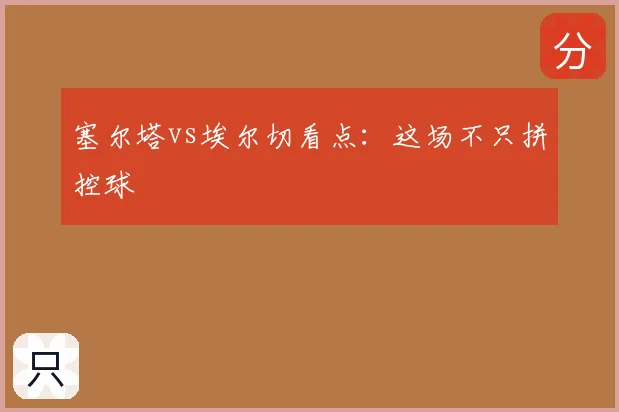 塞尔塔vs埃尔切看点：这场不只拼控球