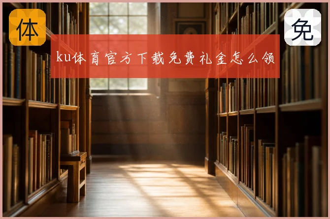 ku体育官方下载免费礼金怎么领