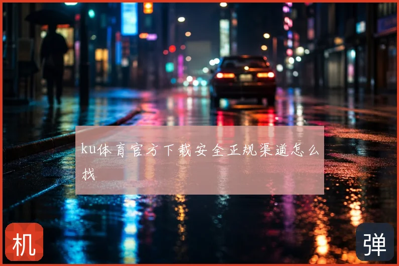ku体育官方下载安全正规渠道怎么找